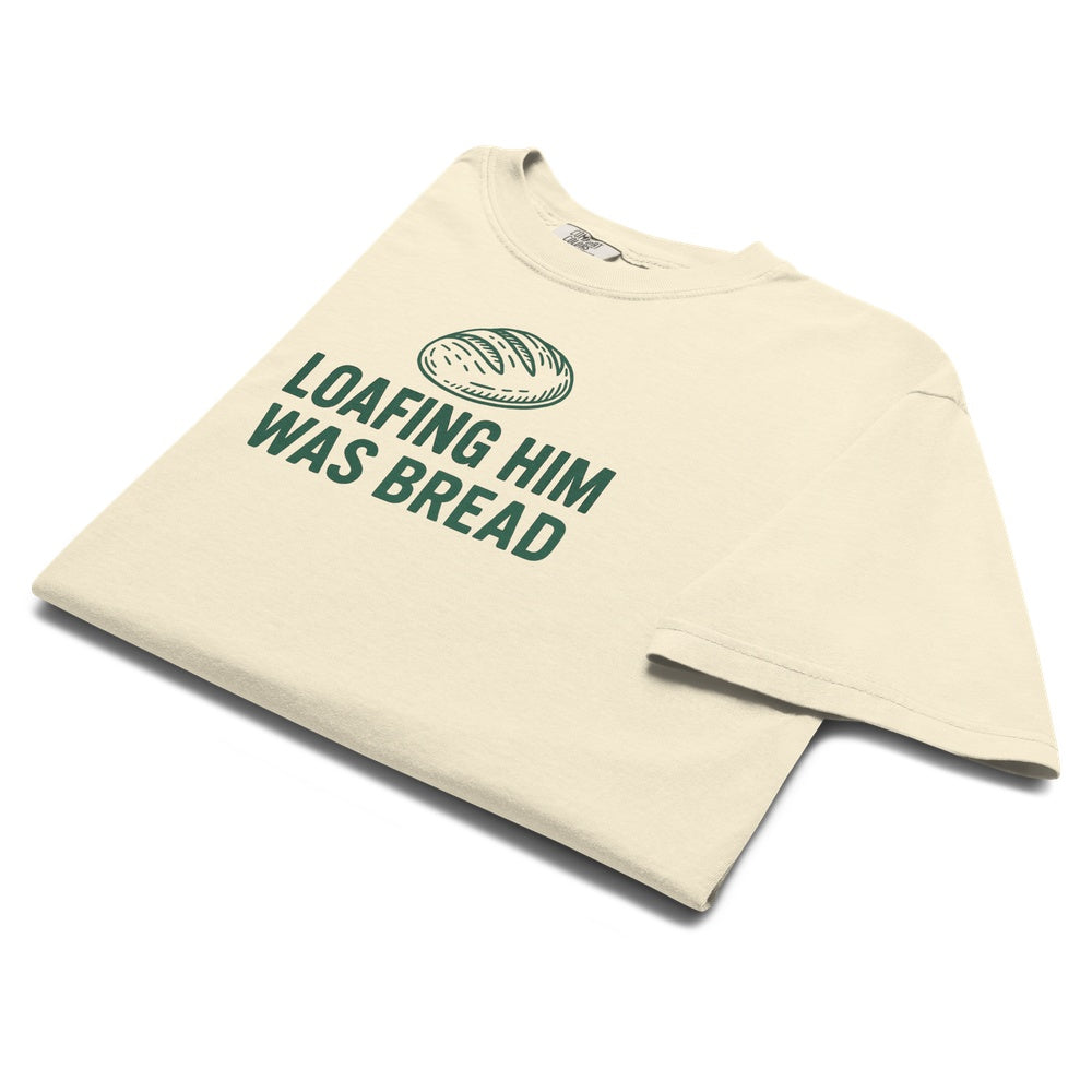 Loafing Him Was Bread T-Shirt